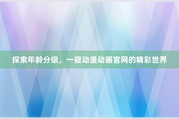 探索年龄分级，一窥动漫动画官网的精彩世界